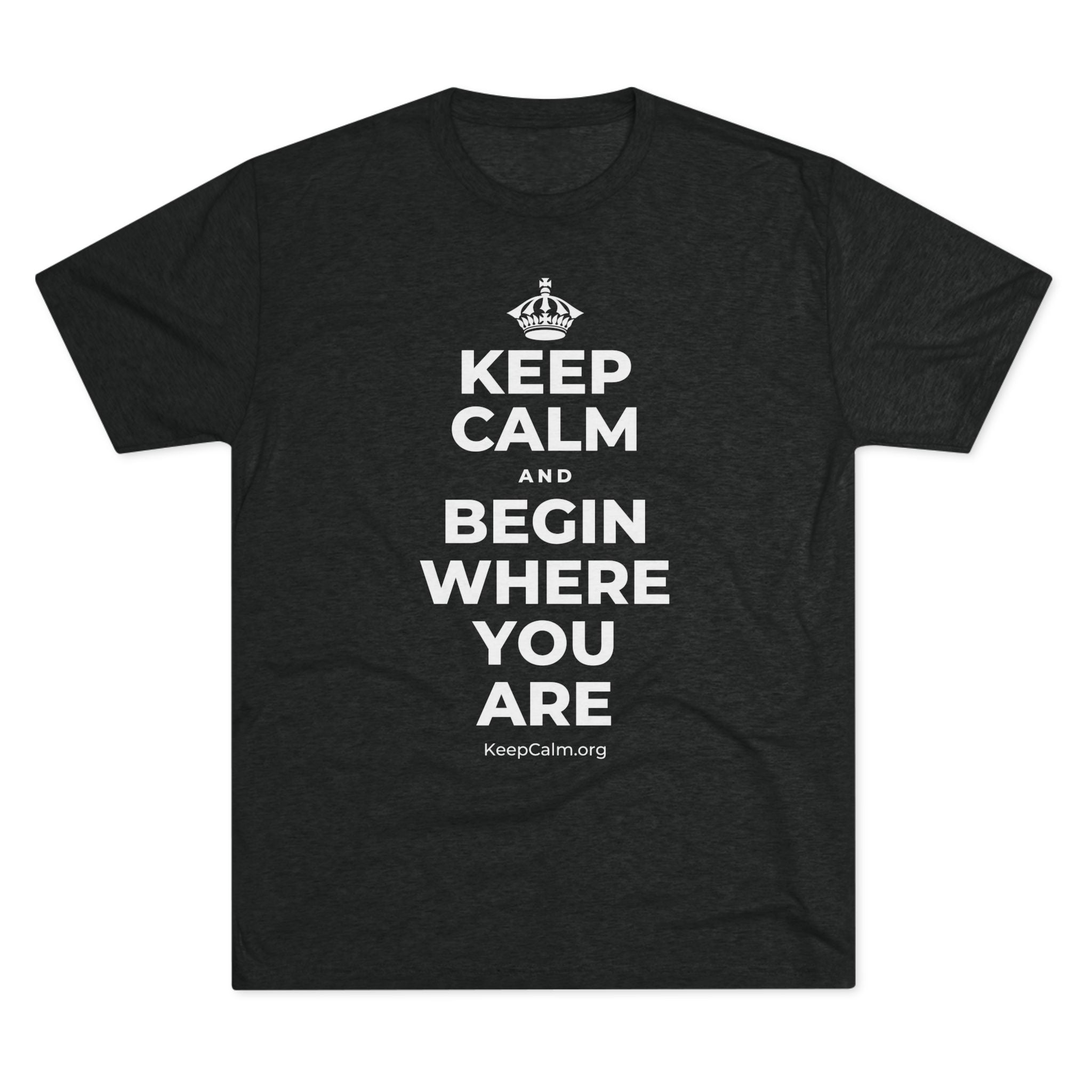 KEEP CALM AND BEGIN WHERE YOU ARE Tri-Blend Tee