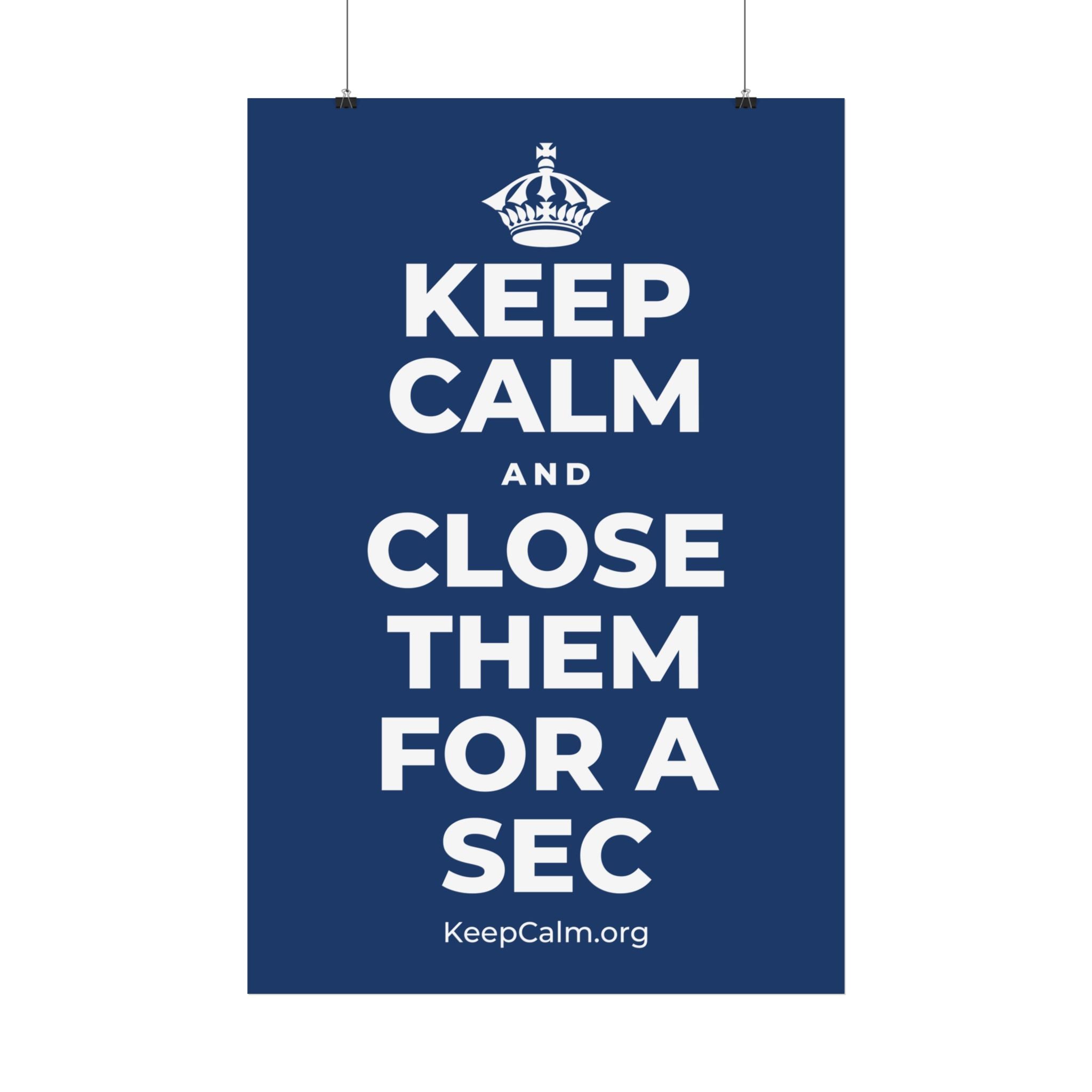 KEEP CALM AND CLOSE THEM FOR A SEC Satin Poster