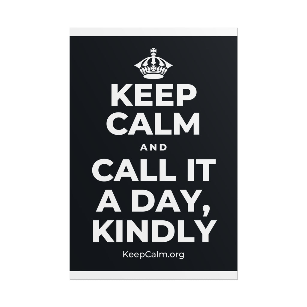 KEEP CALM AND CALL IT A DAY, KINDLY Poster (Dark)