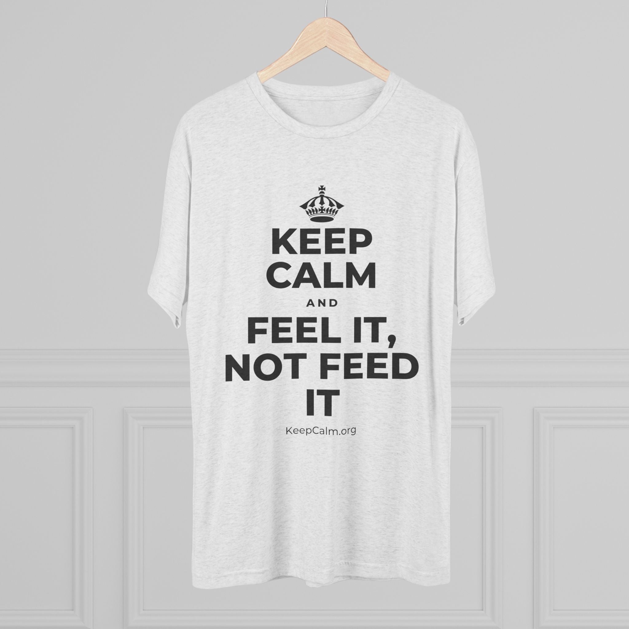 KEEP CALM AND FEEL IT, NOT FEED IT Tri-Blend Tee