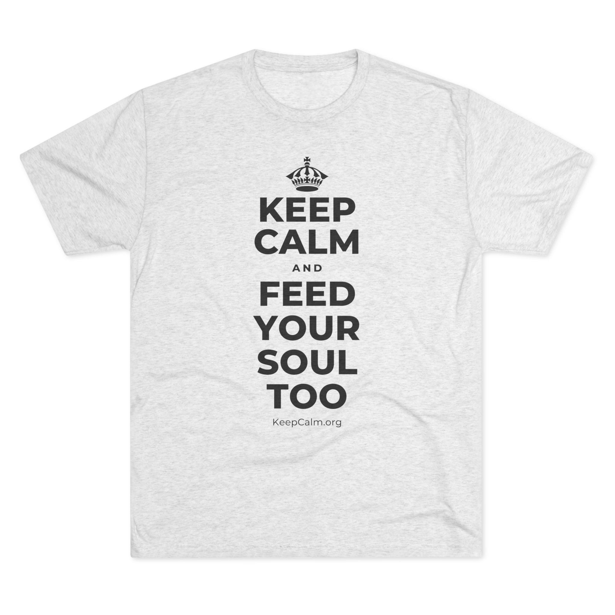 KEEP CALM AND FEED YOUR SOUL TOO Tri-Blend Tee