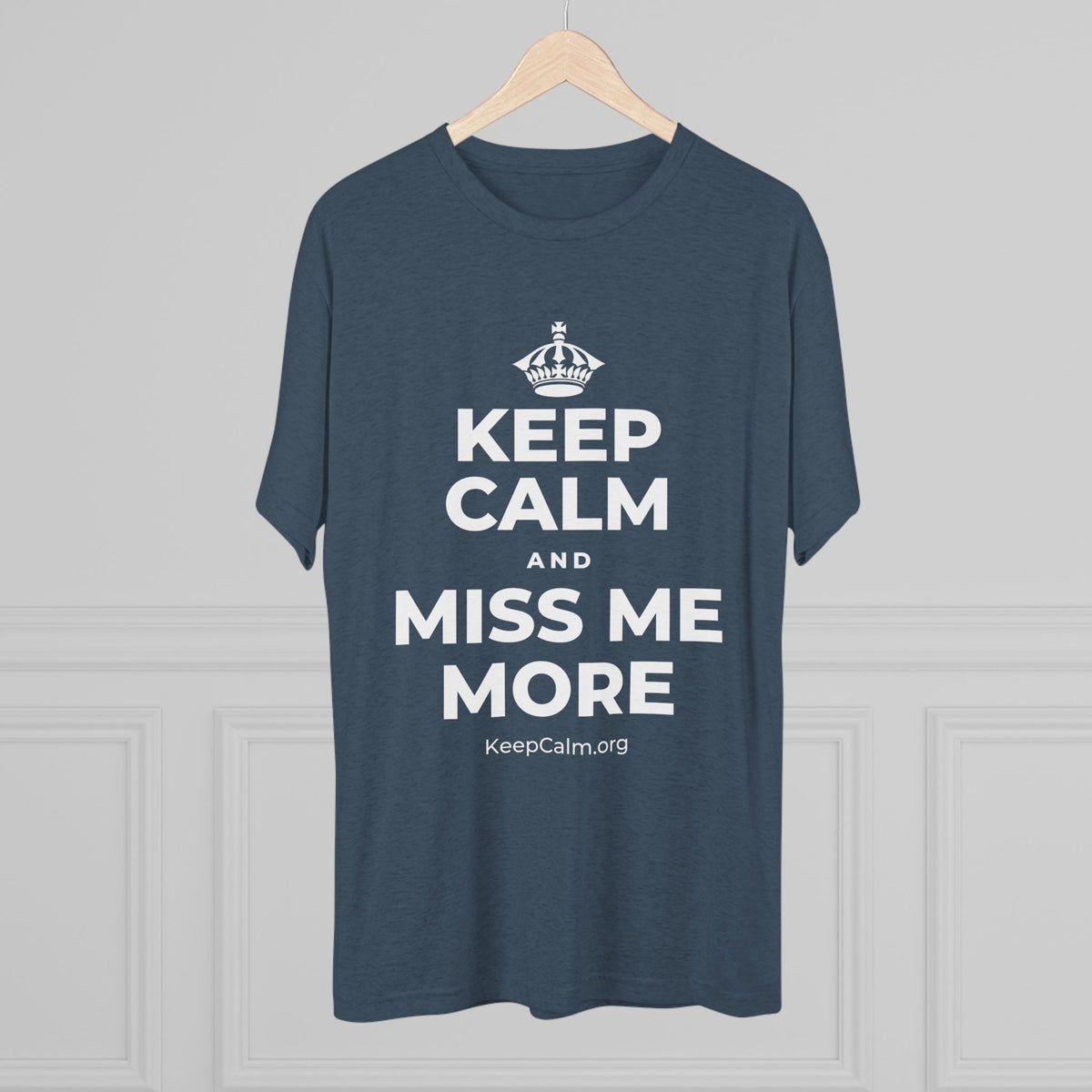 KEEP CALM AND MISS ME MORE Tri-Blend Tee