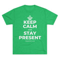 KEEP CALM AND STAY PRESENT Tri-Blend Tee