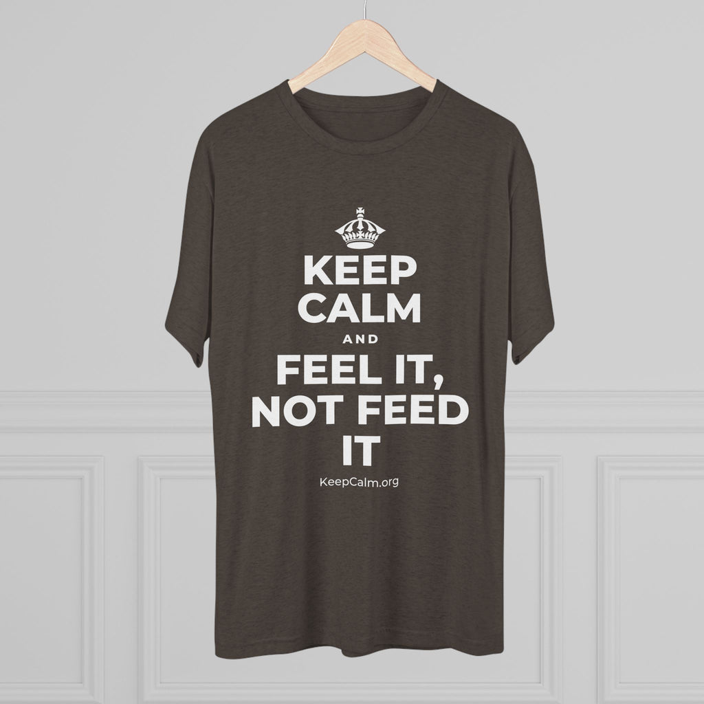 KEEP CALM AND FEEL IT, NOT FEED IT Tri-Blend Tee