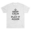 KEEP CALM AND PLAY IT AGAIN Tri-Blend Tee