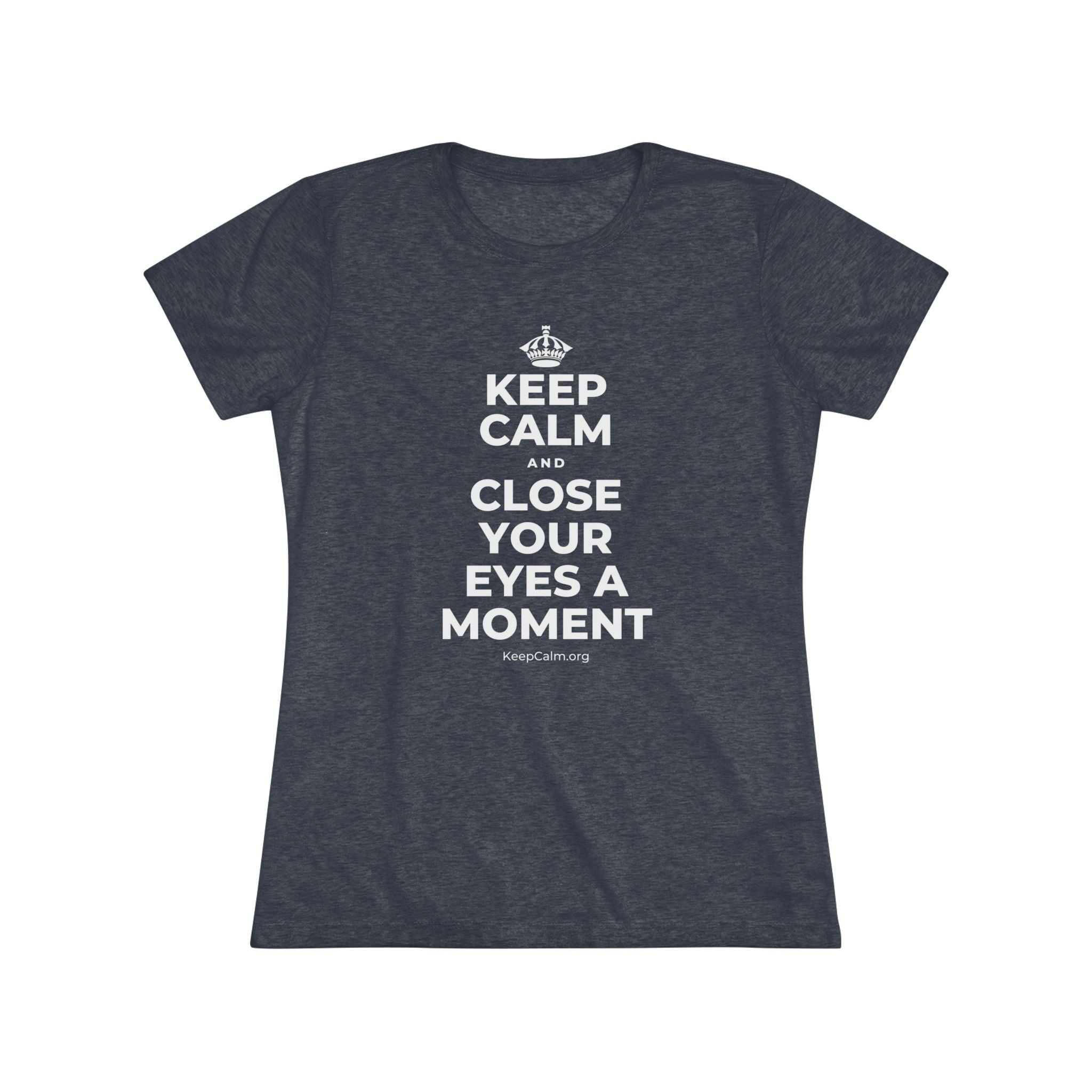 KEEP CALM AND CLOSE YOUR EYES A MOMENT Women's Tri-Blend Tee