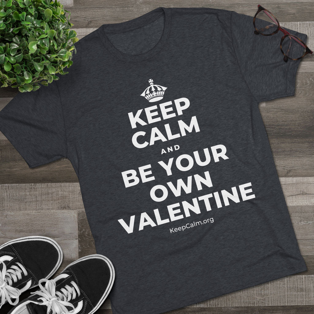 KEEP CALM AND BE YOUR OWN VALENTINE Tri-Blend Tee
