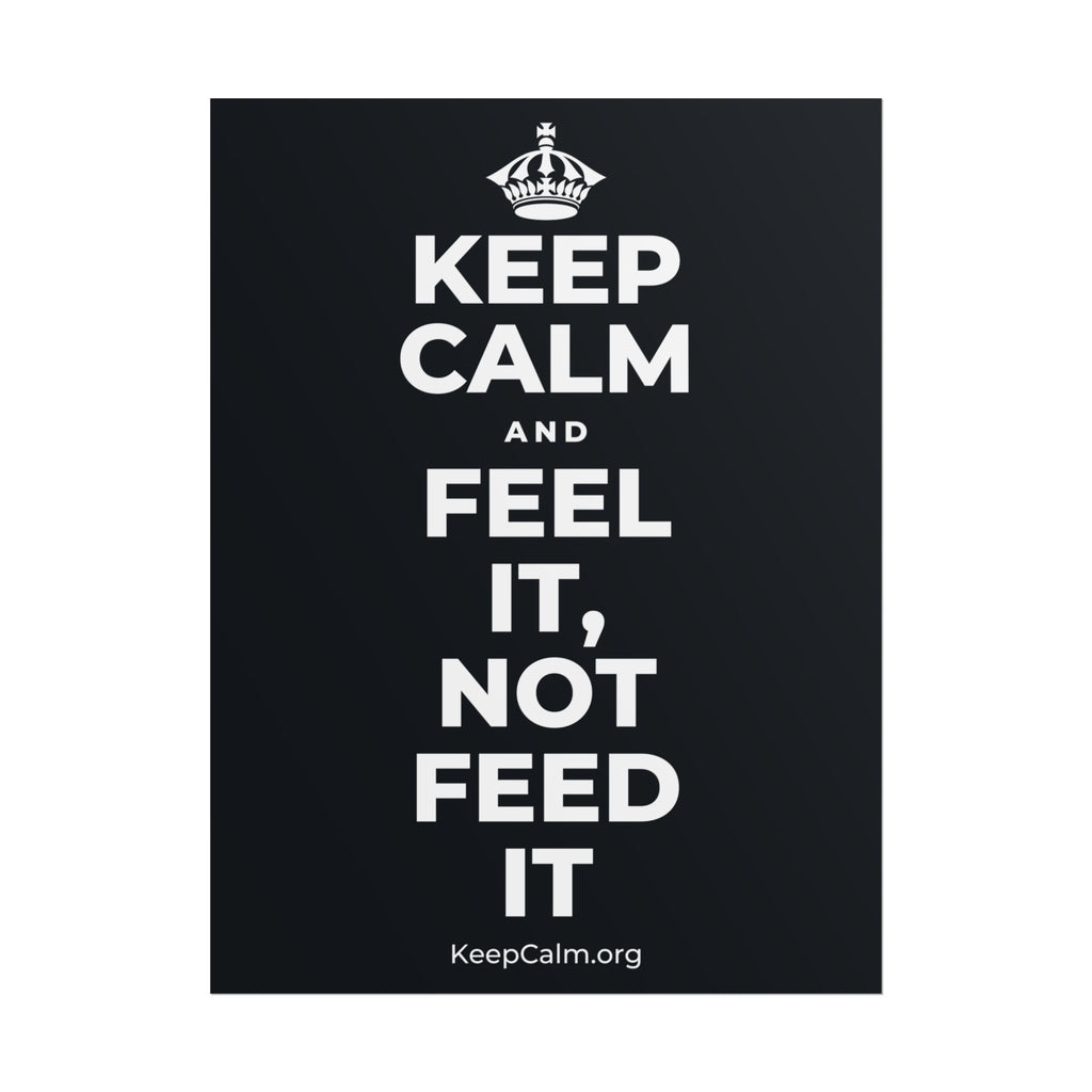 KEEP CALM AND FEEL IT, NOT FEED IT Poster (Dark)