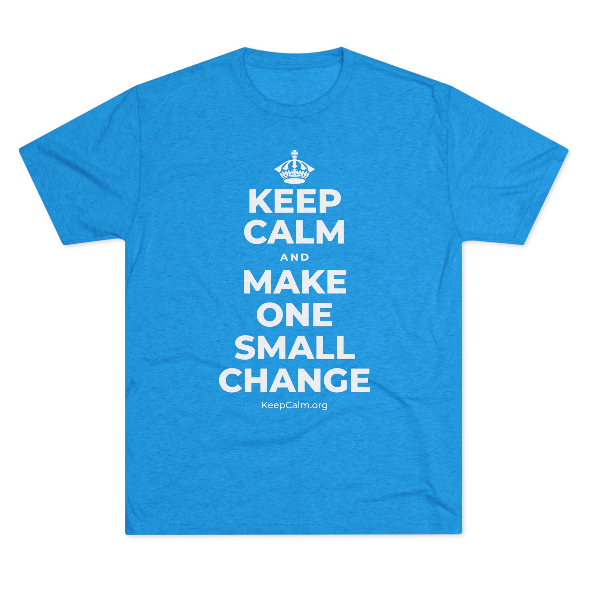 KEEP CALM AND MAKE ONE SMALL CHANGE Tri-Blend Tee