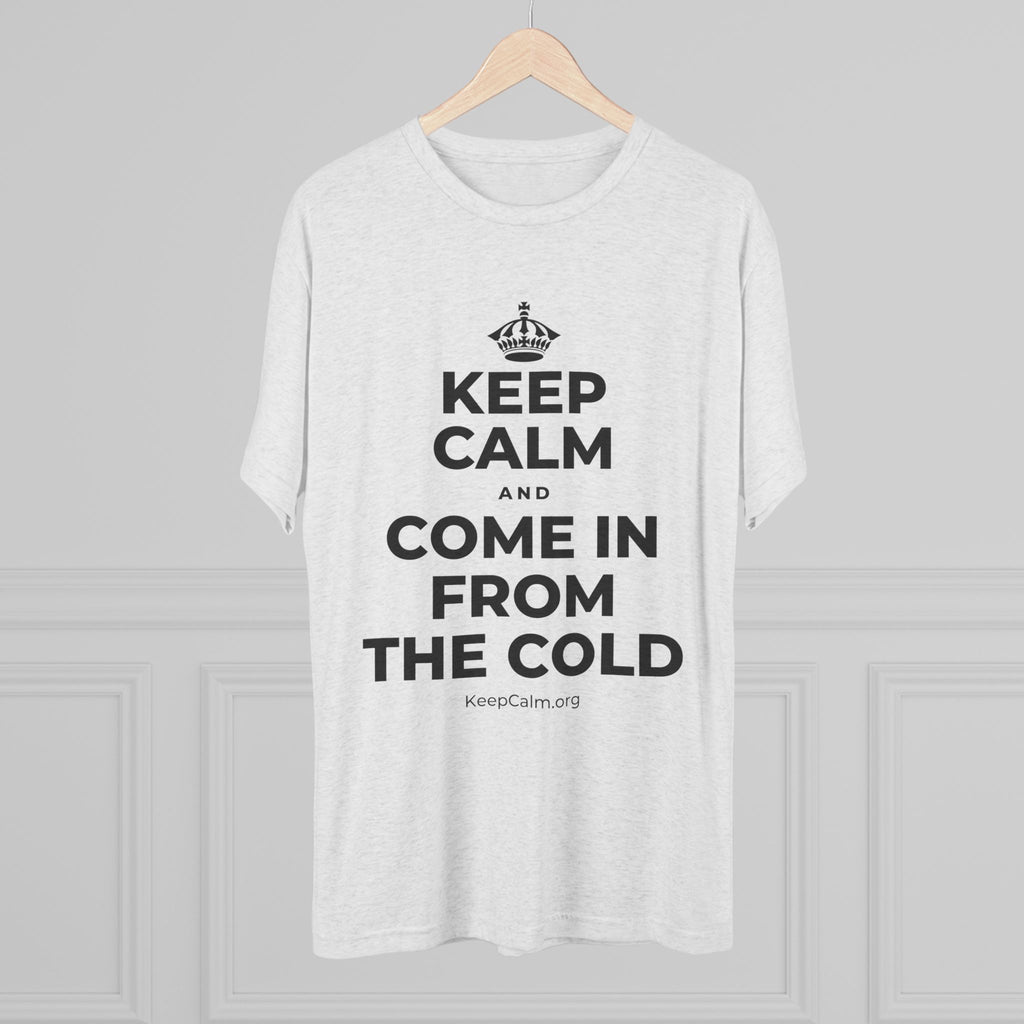 KEEP CALM AND COME IN FROM THE COLD Tri-Blend Tee