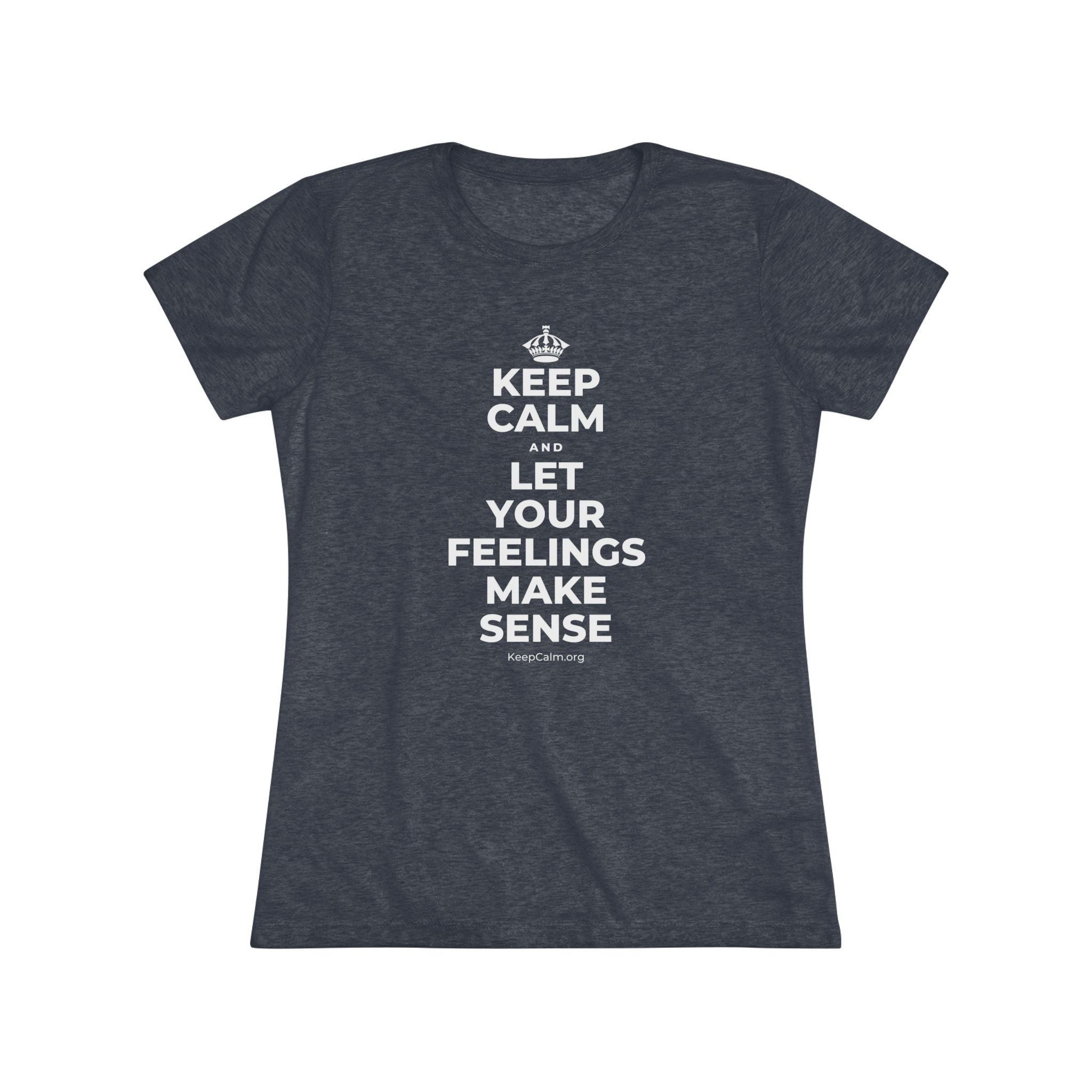 KEEP CALM AND LET YOUR FEELINGS MAKE SENSE Women's Tri-Blend Tee