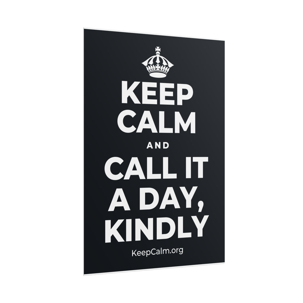 KEEP CALM AND CALL IT A DAY, KINDLY Poster (Dark)