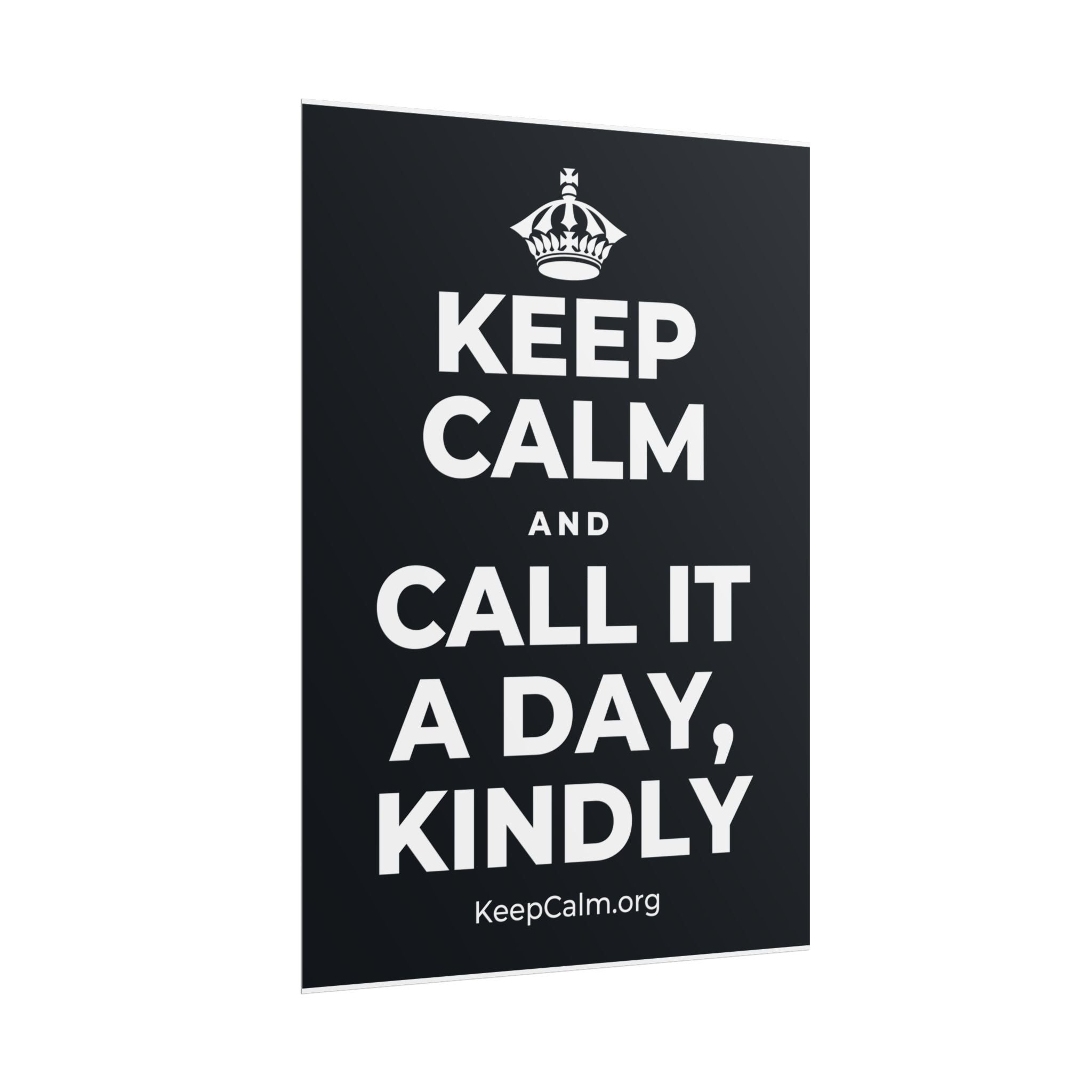 KEEP CALM AND CALL IT A DAY, KINDLY Poster (Dark)