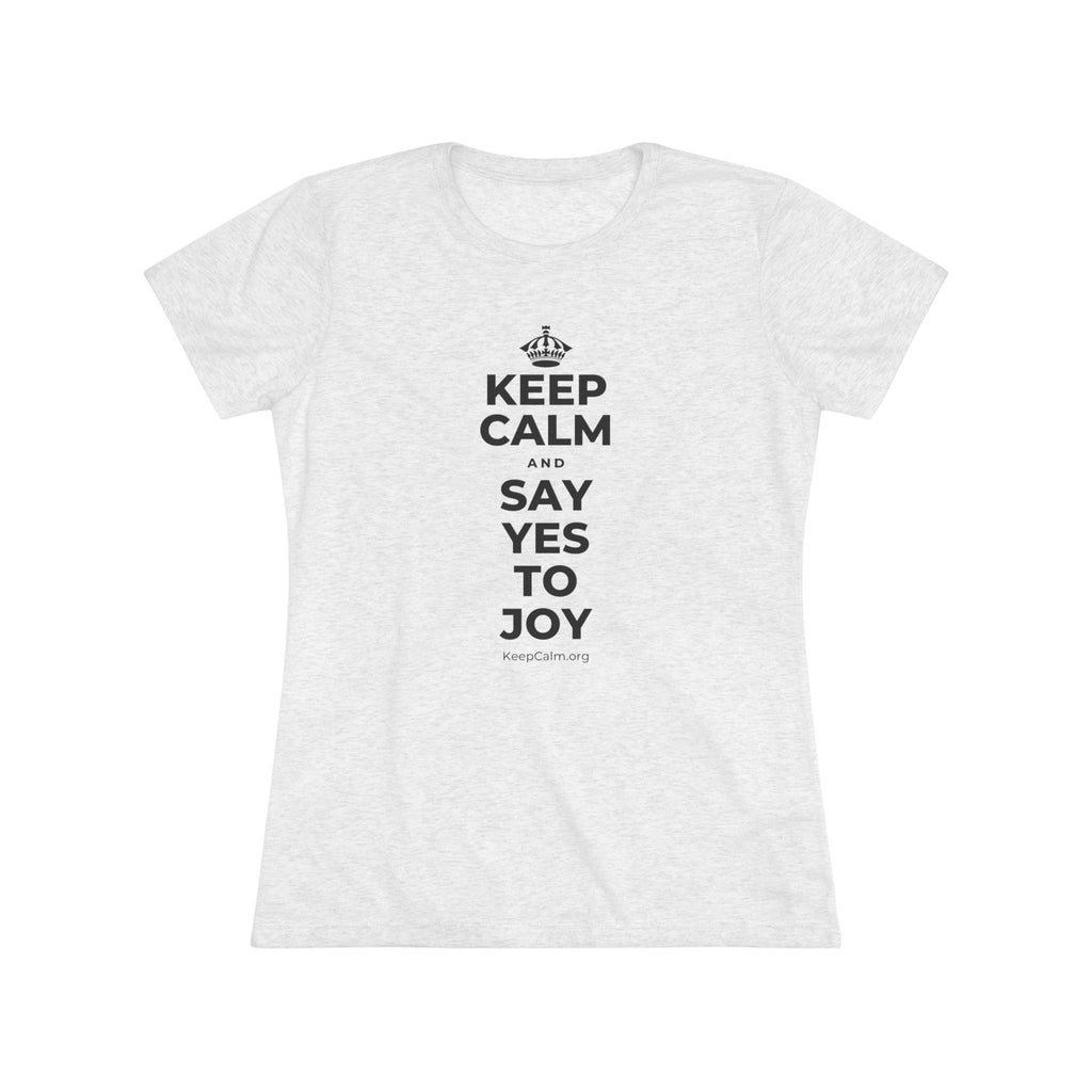 KEEP CALM AND SAY YES TO JOY Women's Tri-Blend Tee