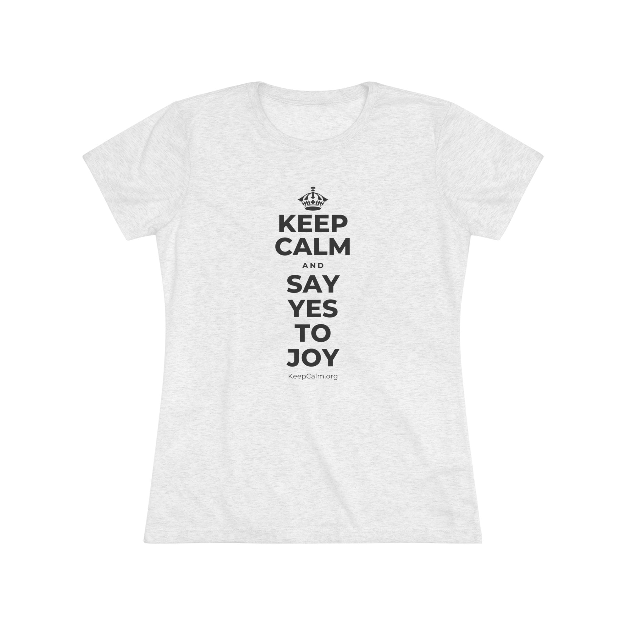 KEEP CALM AND SAY YES TO JOY Women's Tri-Blend Tee