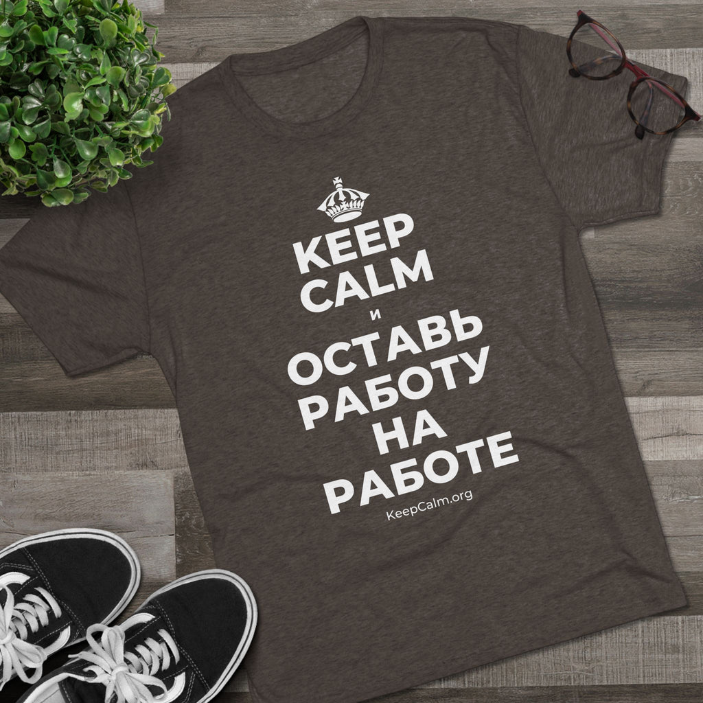 KEEP CALM И ОСТАВЬ РАБОТУ НА РАБОТЕ Tri-Blend Tee