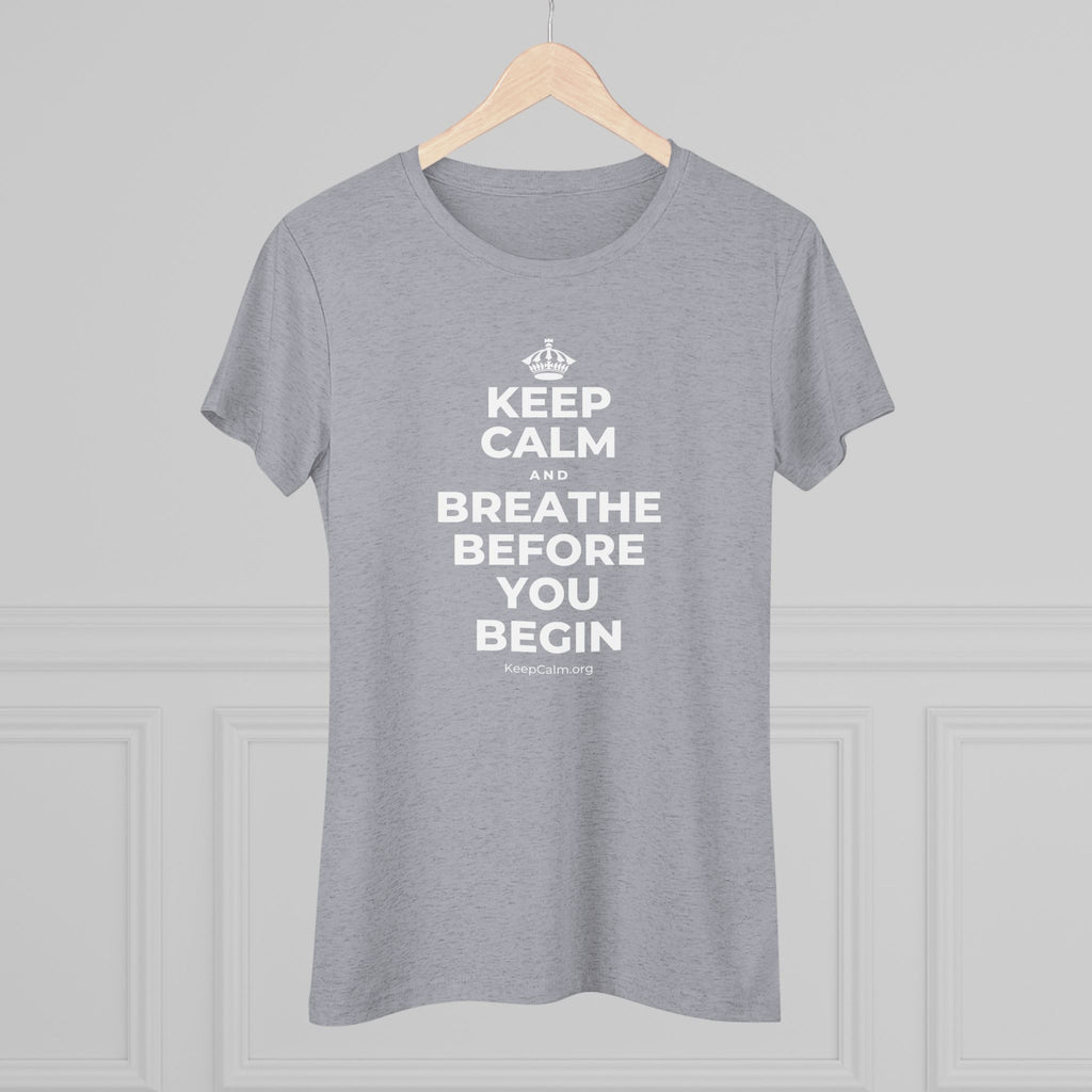 KEEP CALM AND BREATHE BEFORE YOU BEGIN Women's Tri-Blend Tee