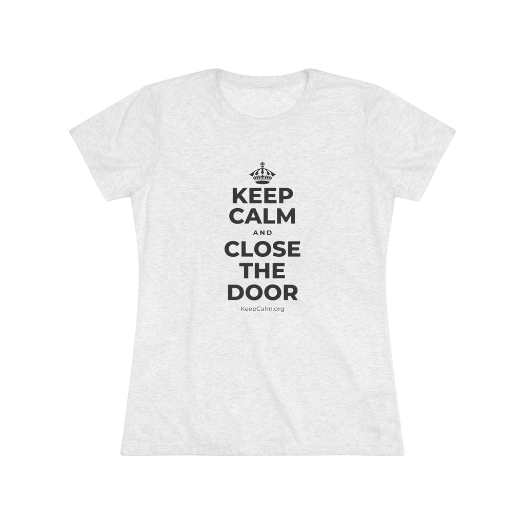 KEEP CALM AND CLOSE THE DOOR Women's Tri-Blend Tee