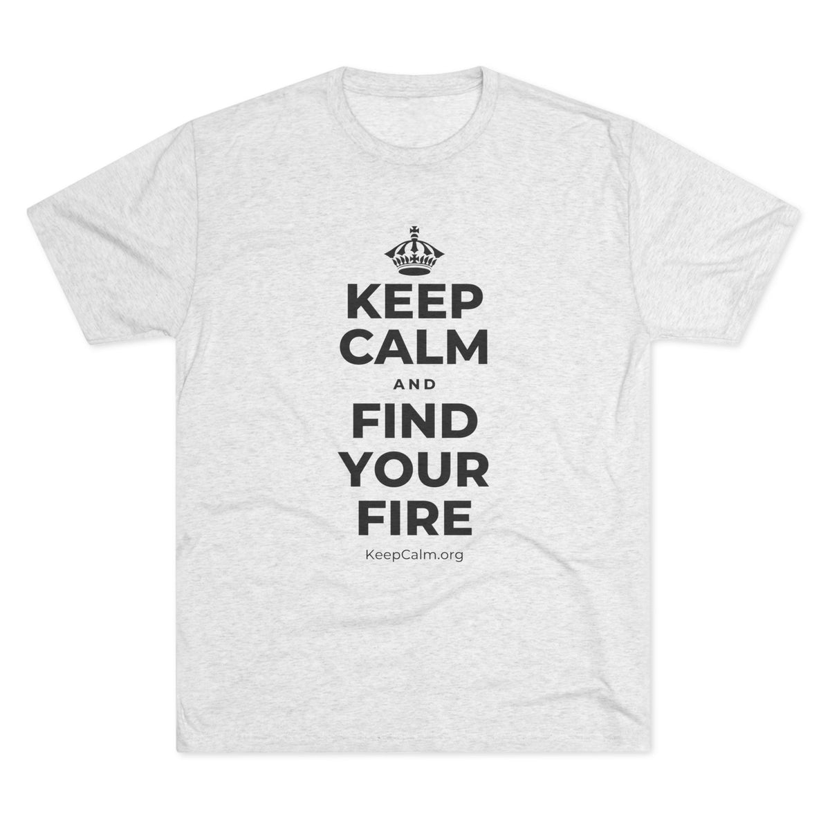 KEEP CALM AND FIND YOUR FIRE Tri-Blend Tee