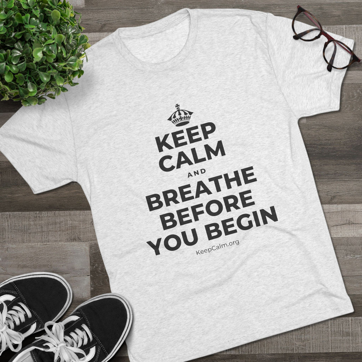 KEEP CALM AND BREATHE BEFORE YOU BEGIN Tri-Blend Tee