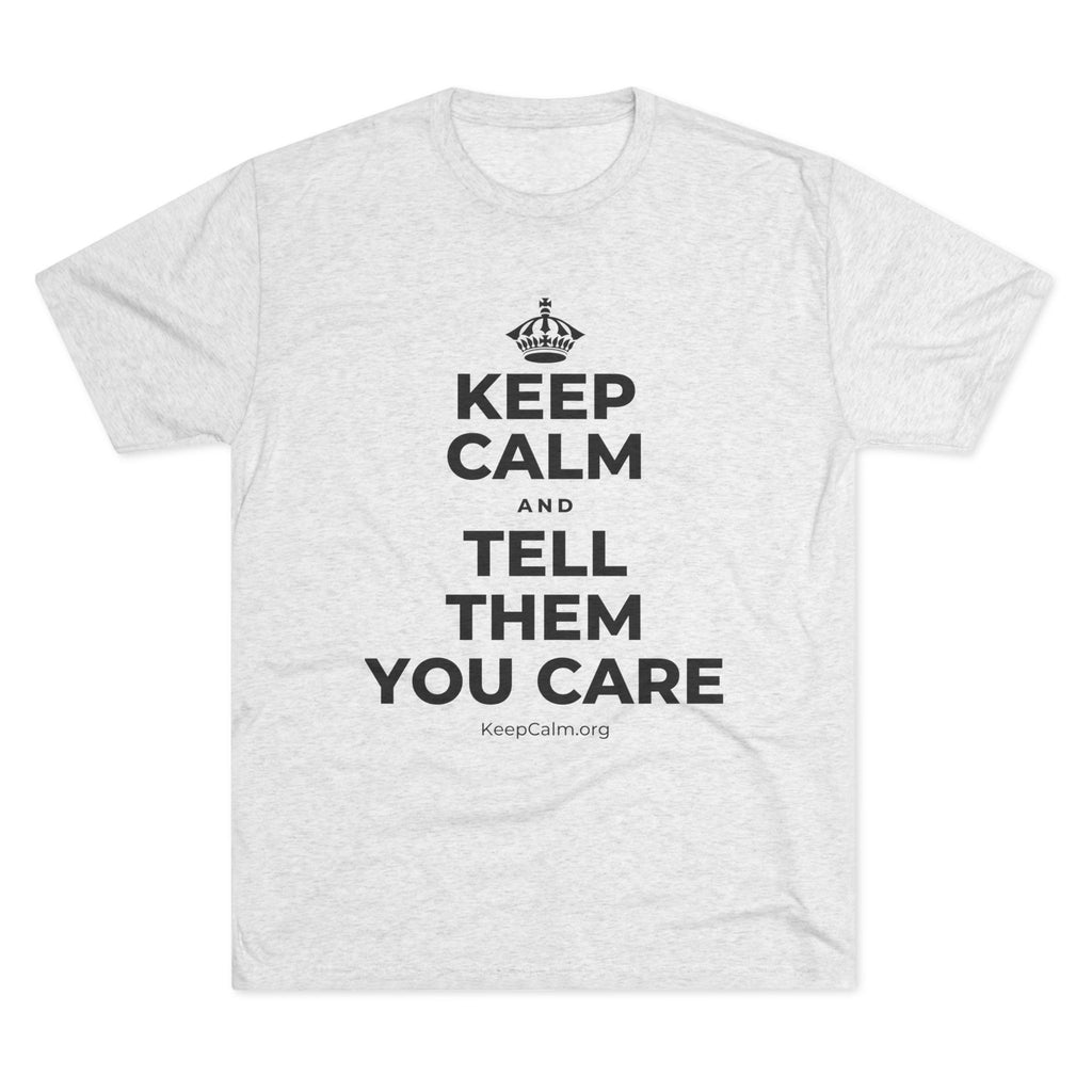 KEEP CALM AND TELL THEM YOU CARE Tri-Blend Tee