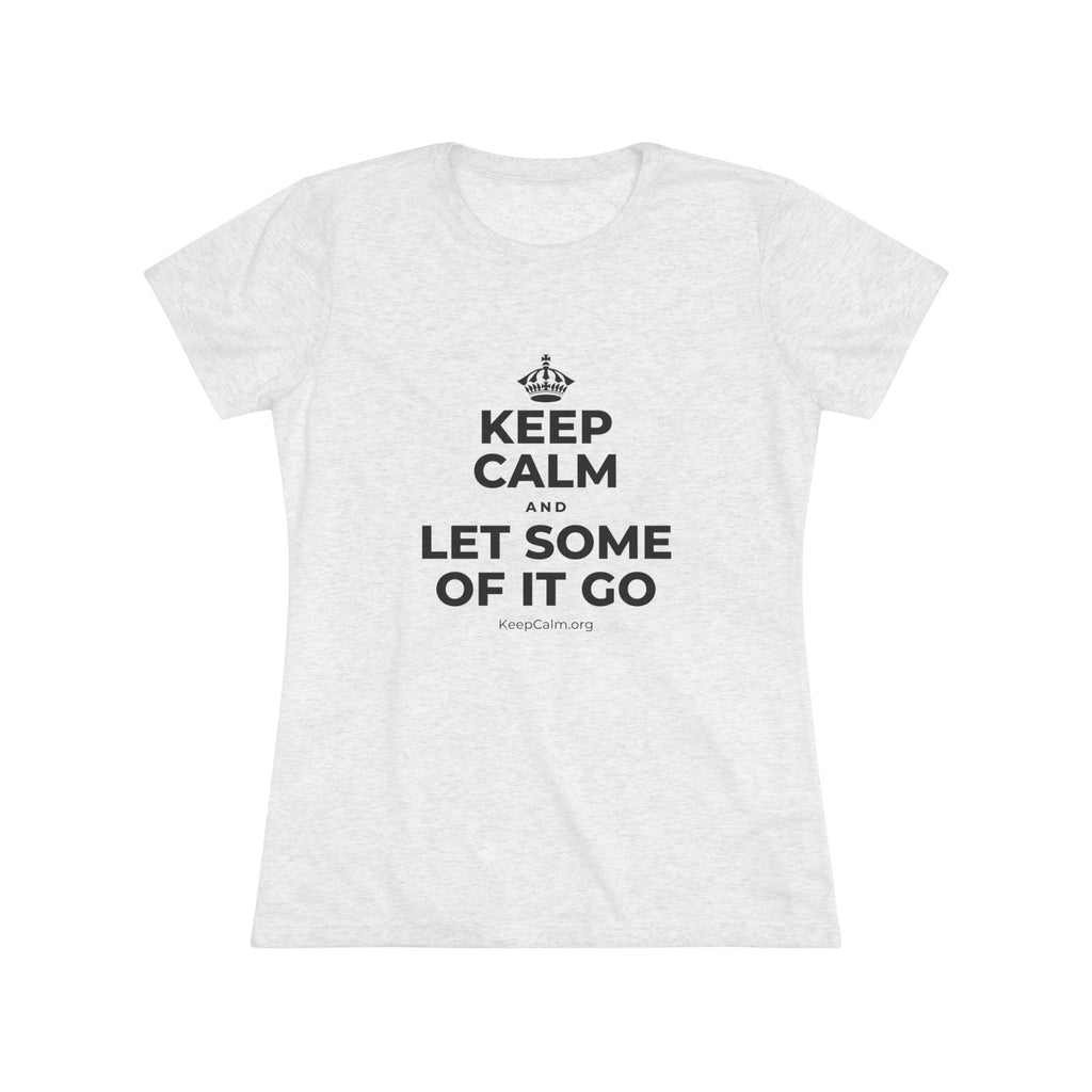 KEEP CALM AND LET SOME OF IT GO Women's Tri-Blend Tee