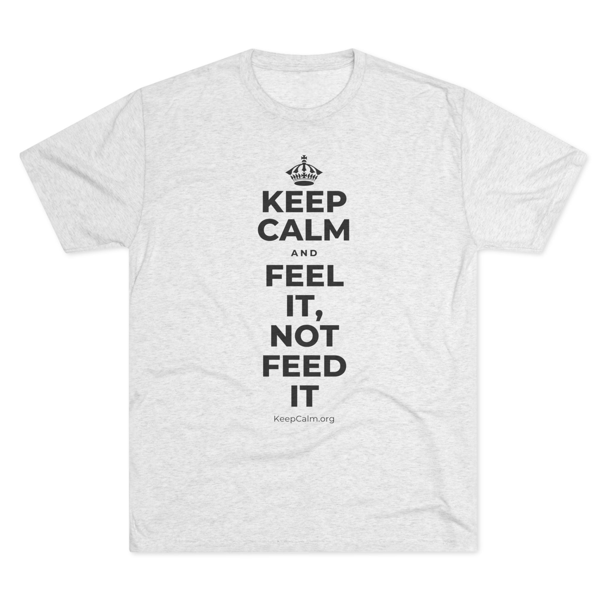 KEEP CALM AND FEEL IT, NOT FEED IT Tri-Blend Tee