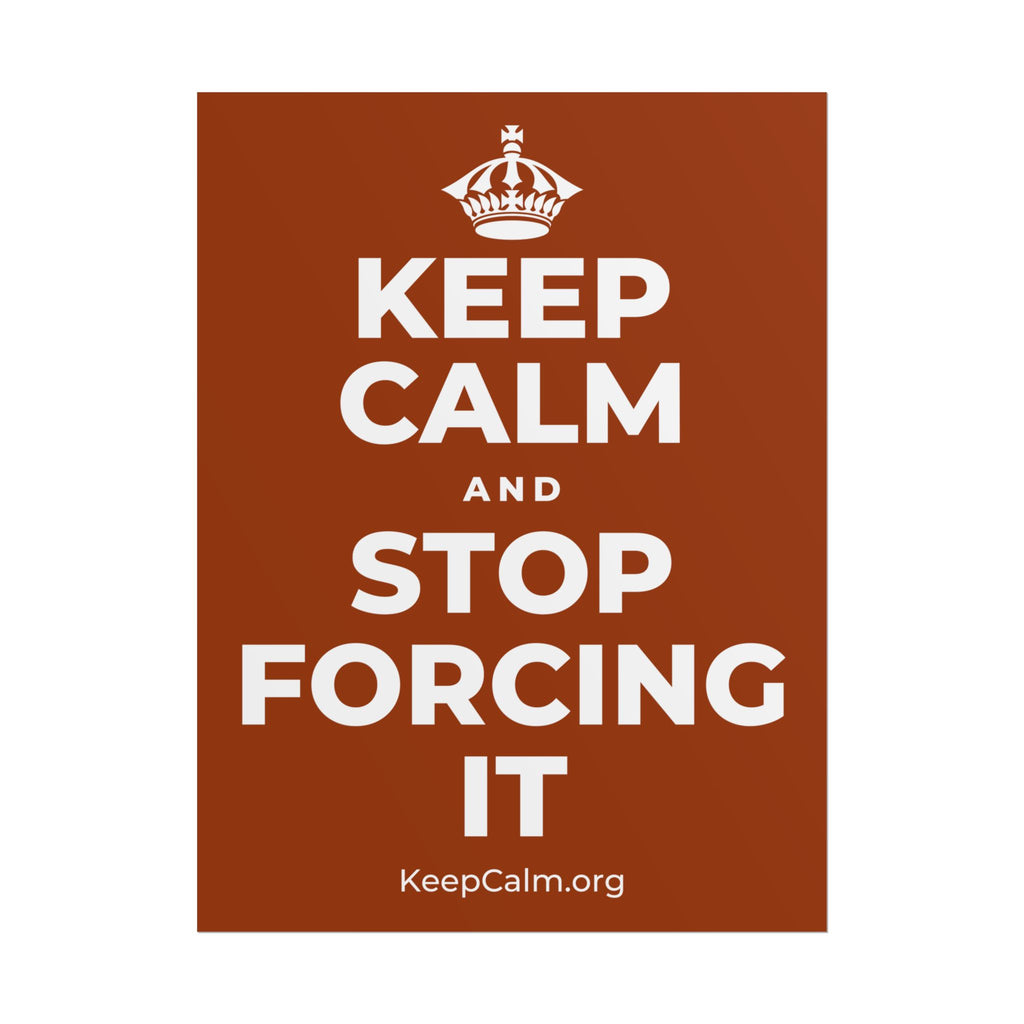 KEEP CALM AND STOP FORCING IT Poster