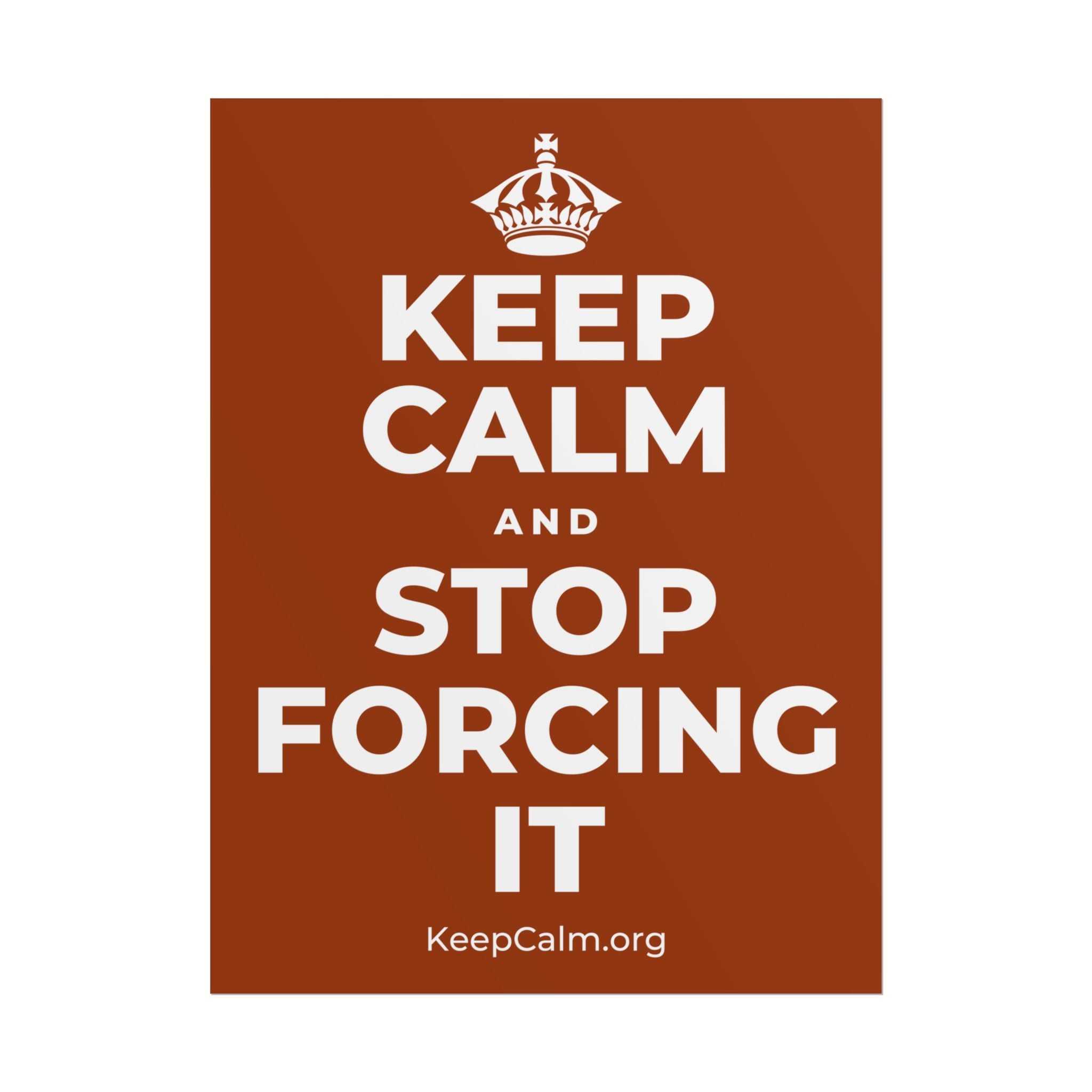 KEEP CALM AND STOP FORCING IT Poster