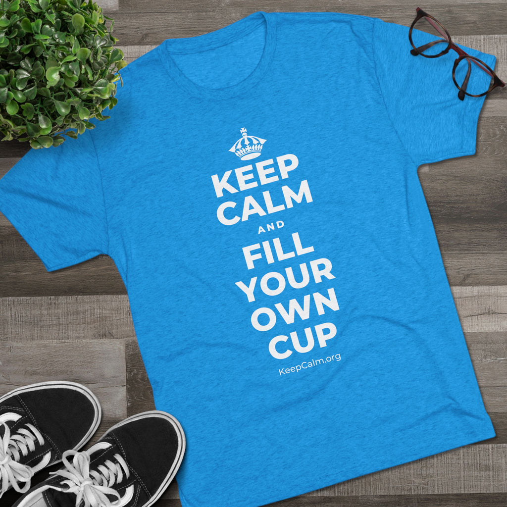 KEEP CALM AND FILL YOUR OWN CUP Tri-Blend Tee