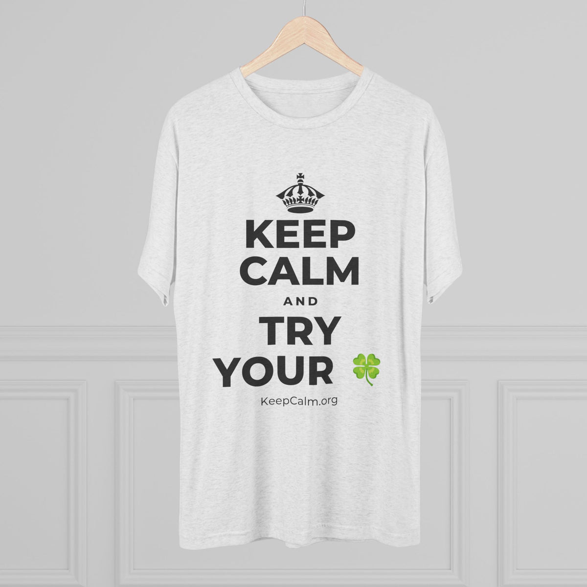 KEEP CALM AND TRY YOUR 🍀 Tri-Blend Tee
