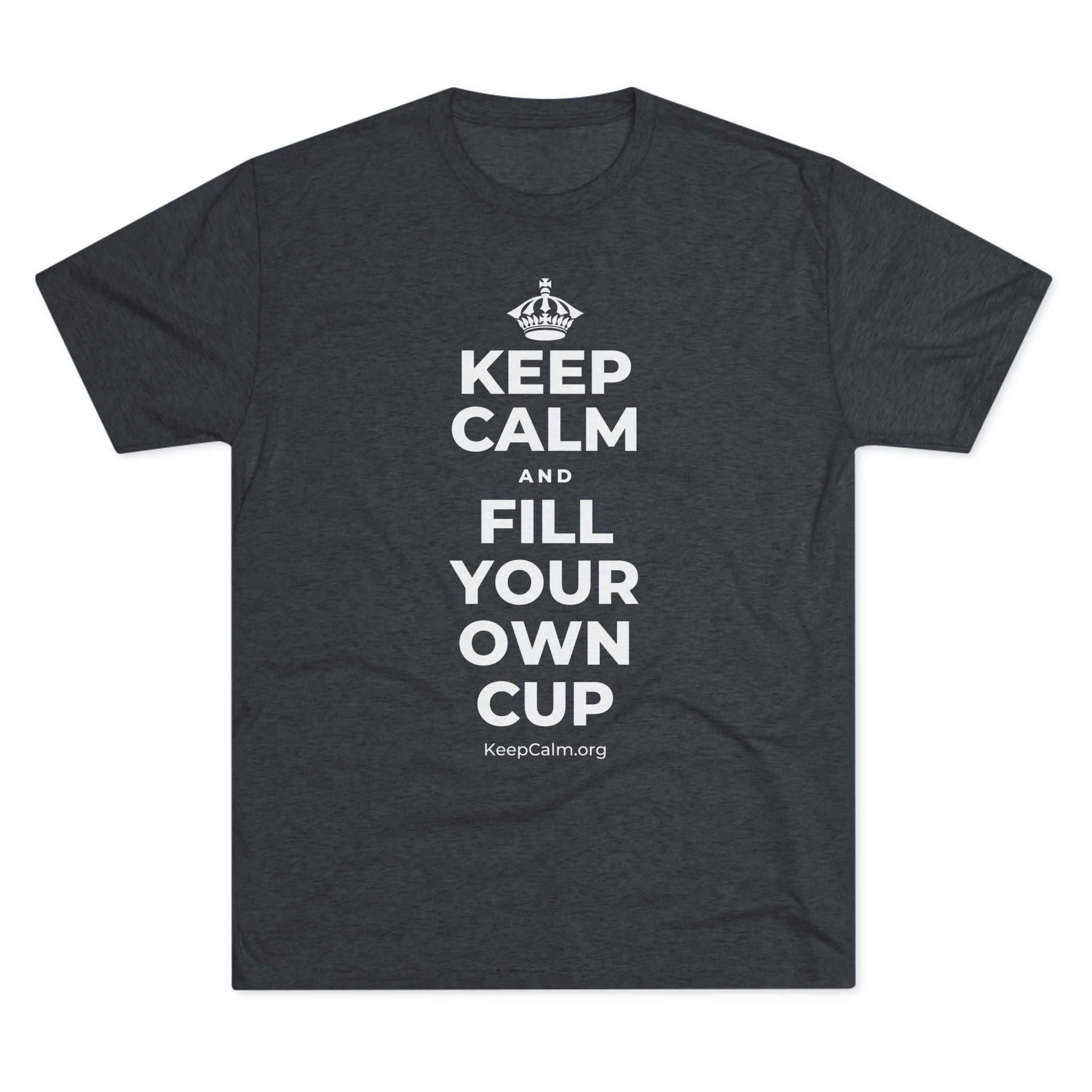 KEEP CALM AND FILL YOUR OWN CUP Tri-Blend Tee