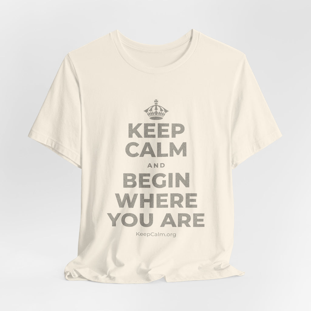 KEEP CALM AND BEGIN WHERE YOU ARE T-Shirt (White–Asphalt)