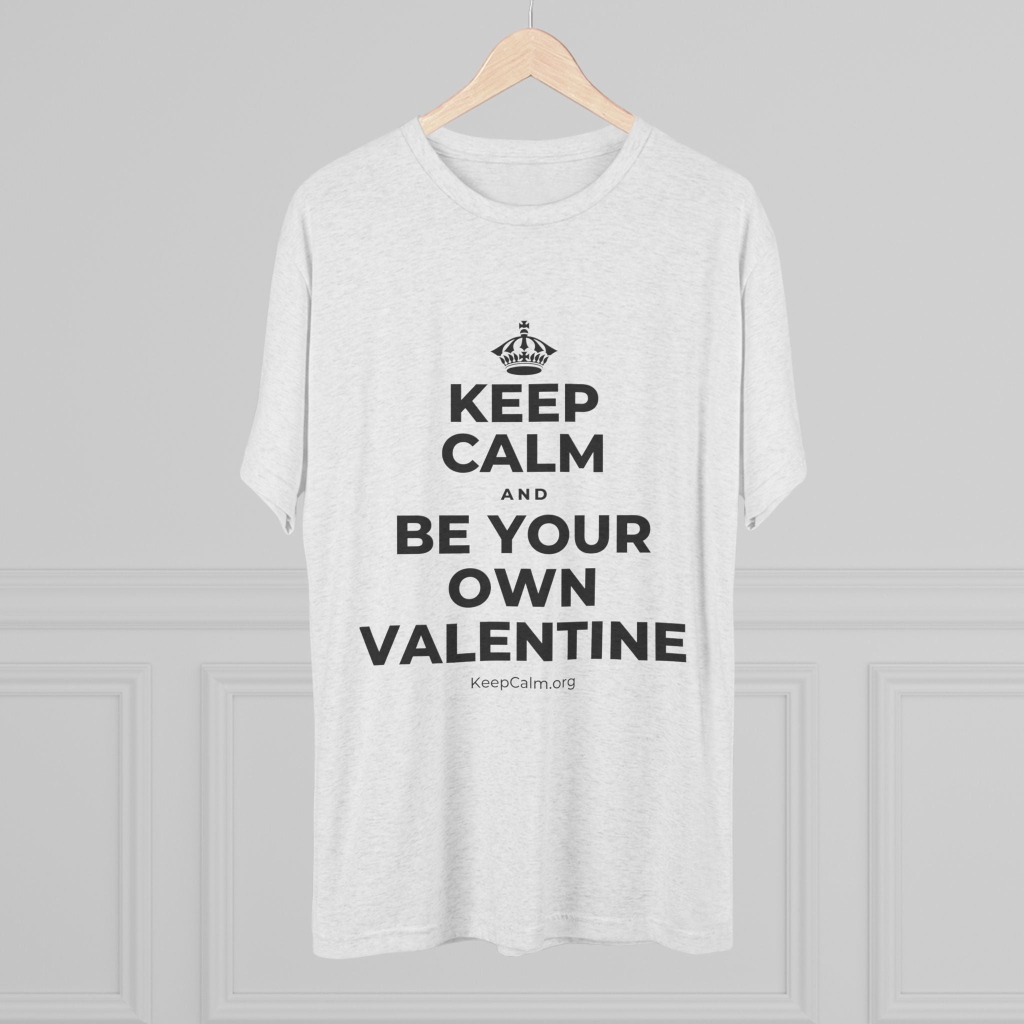 KEEP CALM AND BE YOUR OWN VALENTINE Tri-Blend Tee