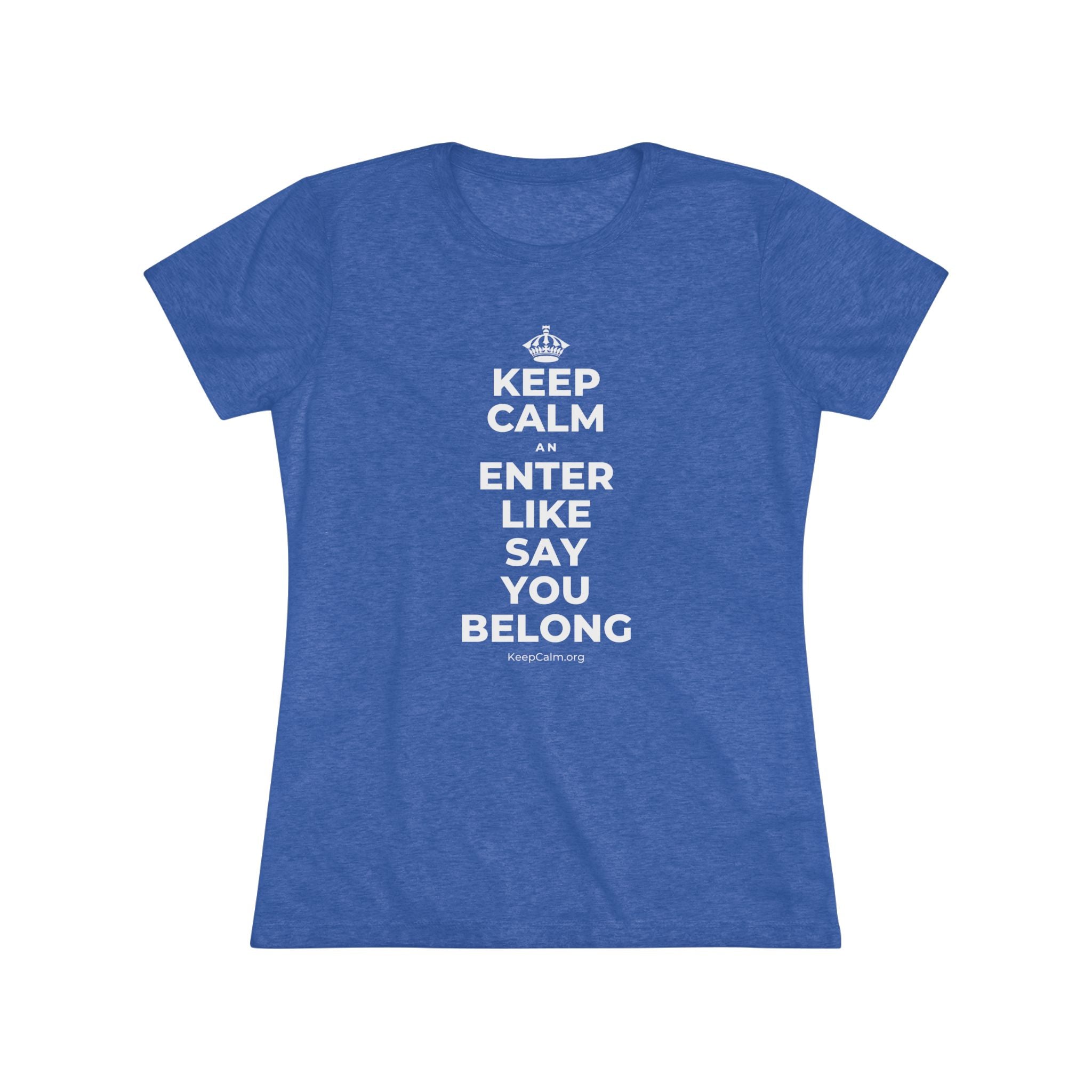 KEEP CALM AN ENTER LIKE SAY YOU BELONG Women's Tri-Blend Tee
