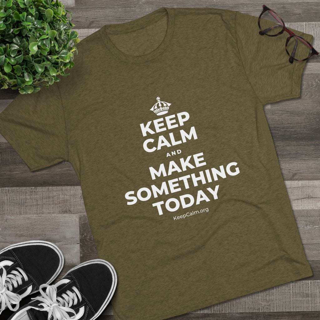KEEP CALM AND MAKE SOMETHING TODAY Tri-Blend Tee