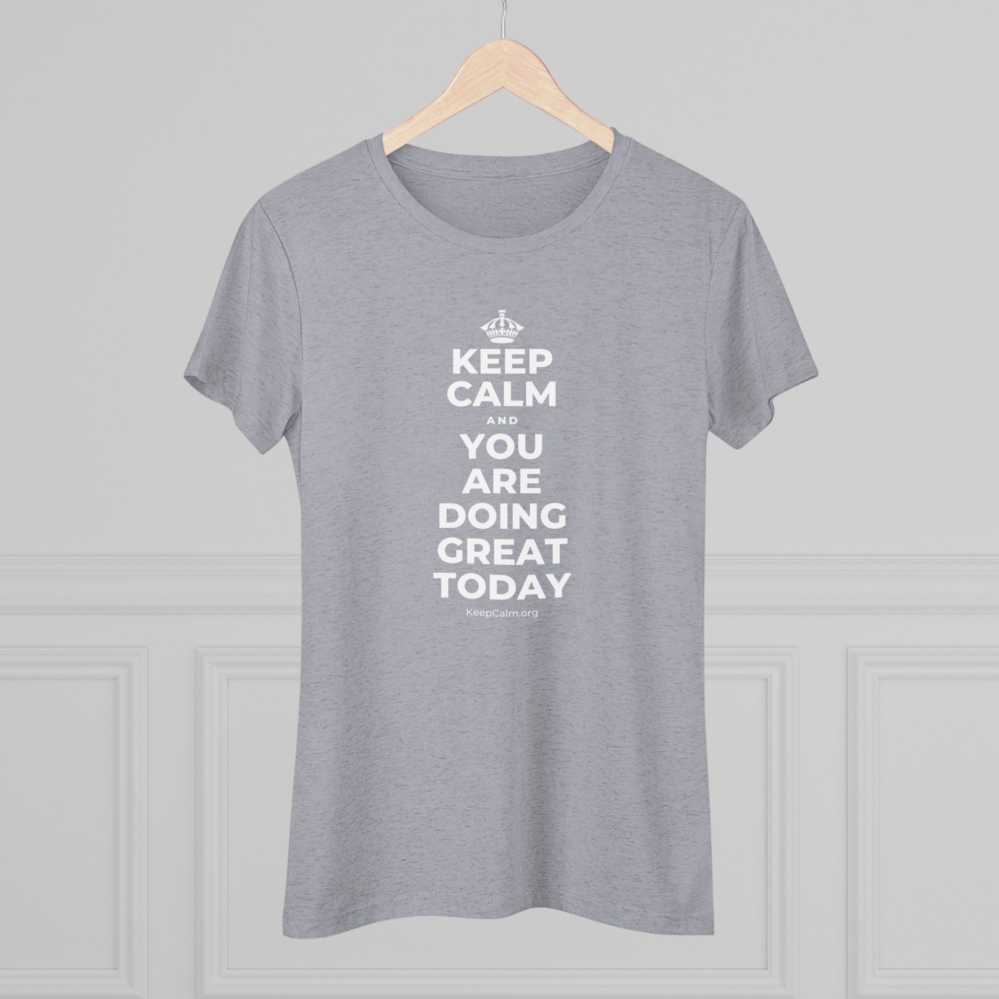 KEEP CALM AND YOU ARE DOING GREAT TODAY Women's Tri-Blend Tee