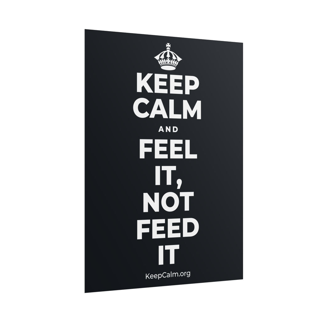 KEEP CALM AND FEEL IT, NOT FEED IT Poster (Dark)