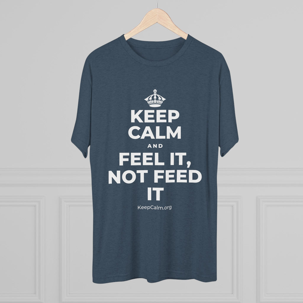 KEEP CALM AND FEEL IT, NOT FEED IT Tri-Blend Tee