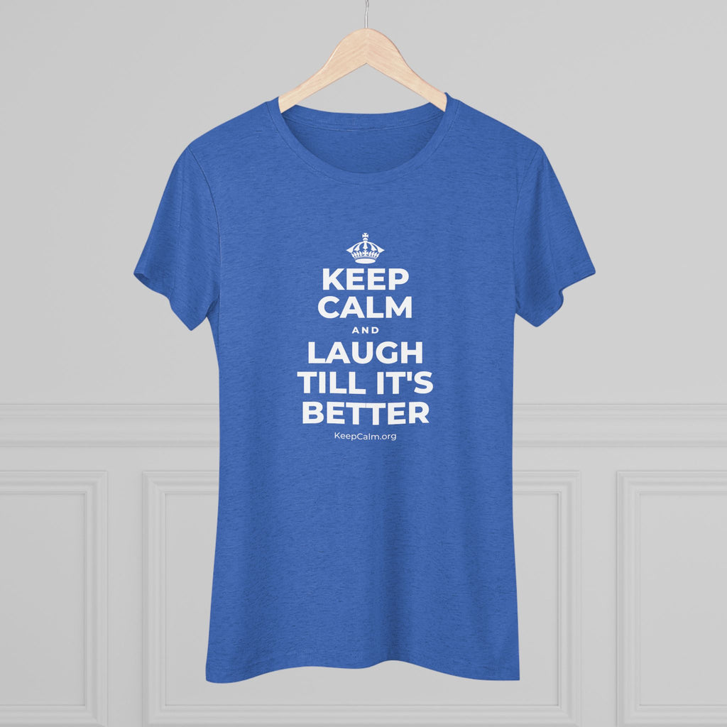KEEP CALM AND LAUGH TILL IT'S BETTER Women's Tri-Blend Tee
