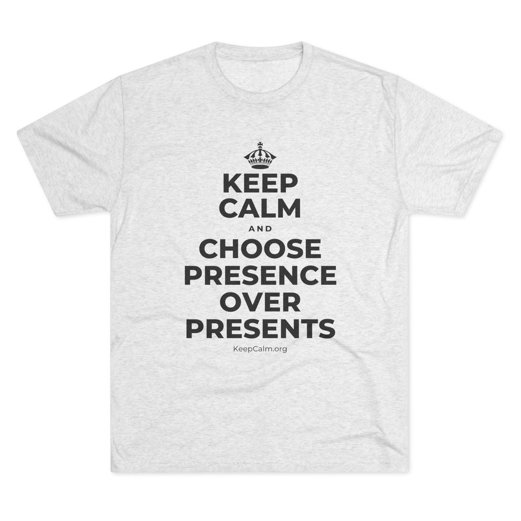 KEEP CALM AND CHOOSE PRESENCE OVER PRESENTS Tri-Blend Tee