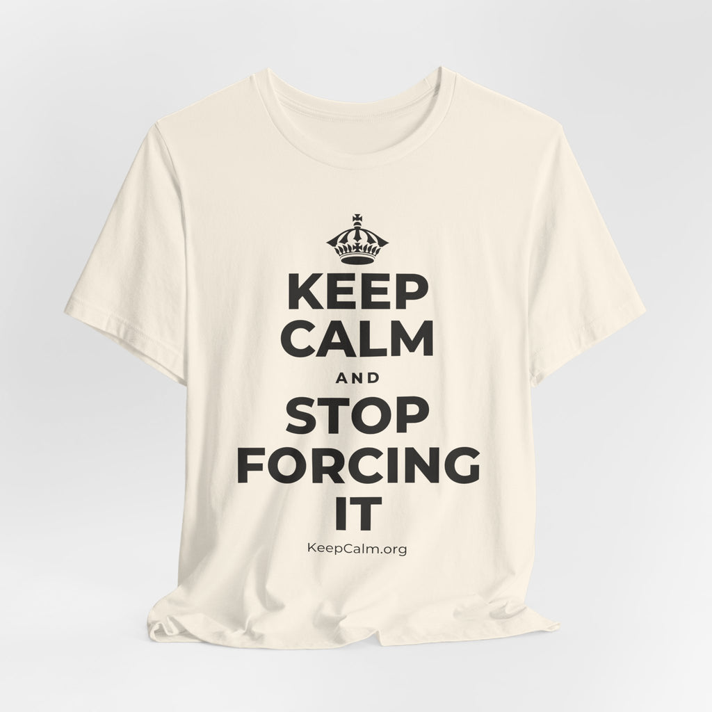 KEEP CALM AND STOP FORCING IT T-Shirt (White–Asphalt)
