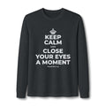 KEEP CALM AND CLOSE YOUR EYES A MOMENT Long Sleeve Tee