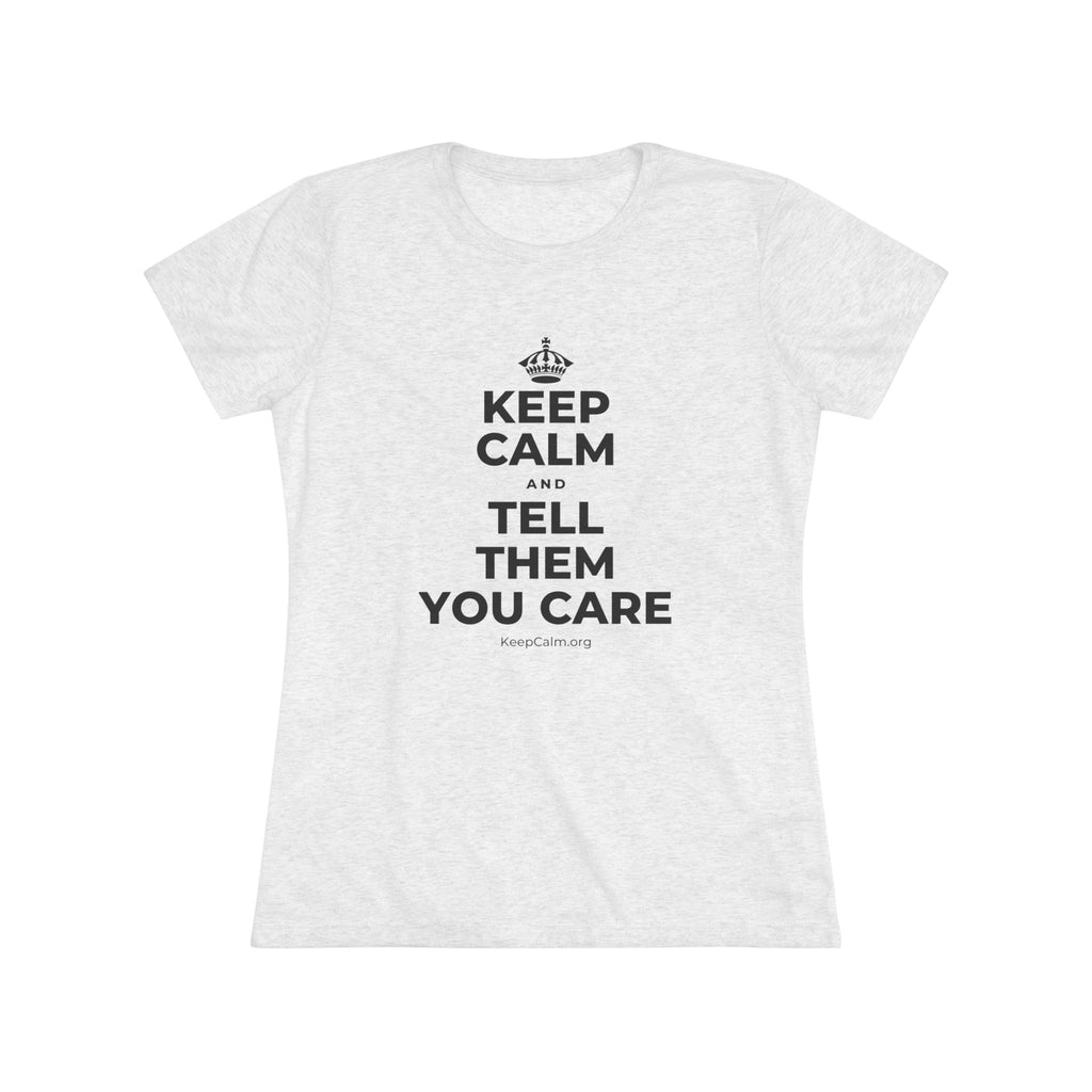 KEEP CALM AND TELL THEM YOU CARE Women's Tri-Blend Tee