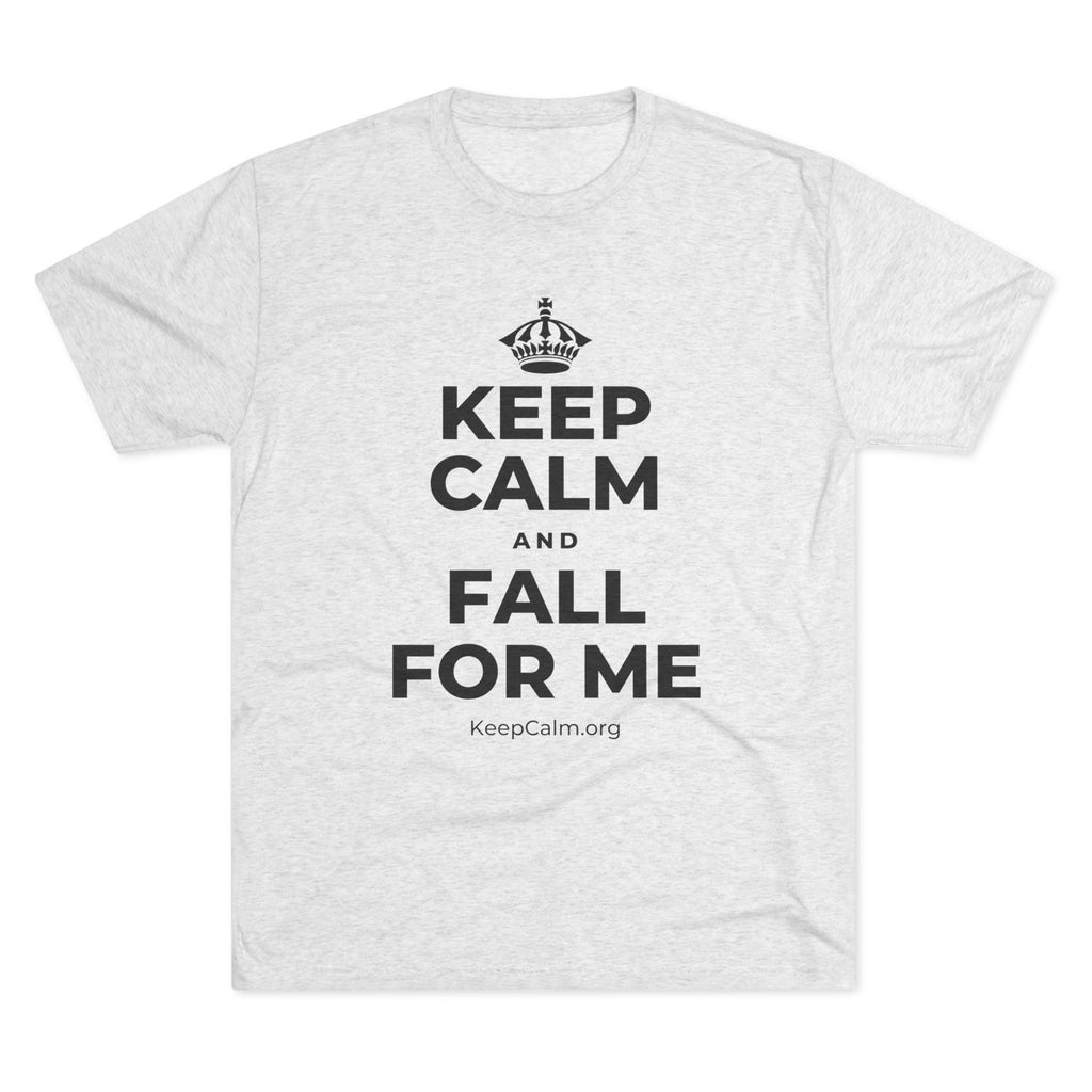 KEEP CALM AND FALL FOR ME Tri-Blend Tee