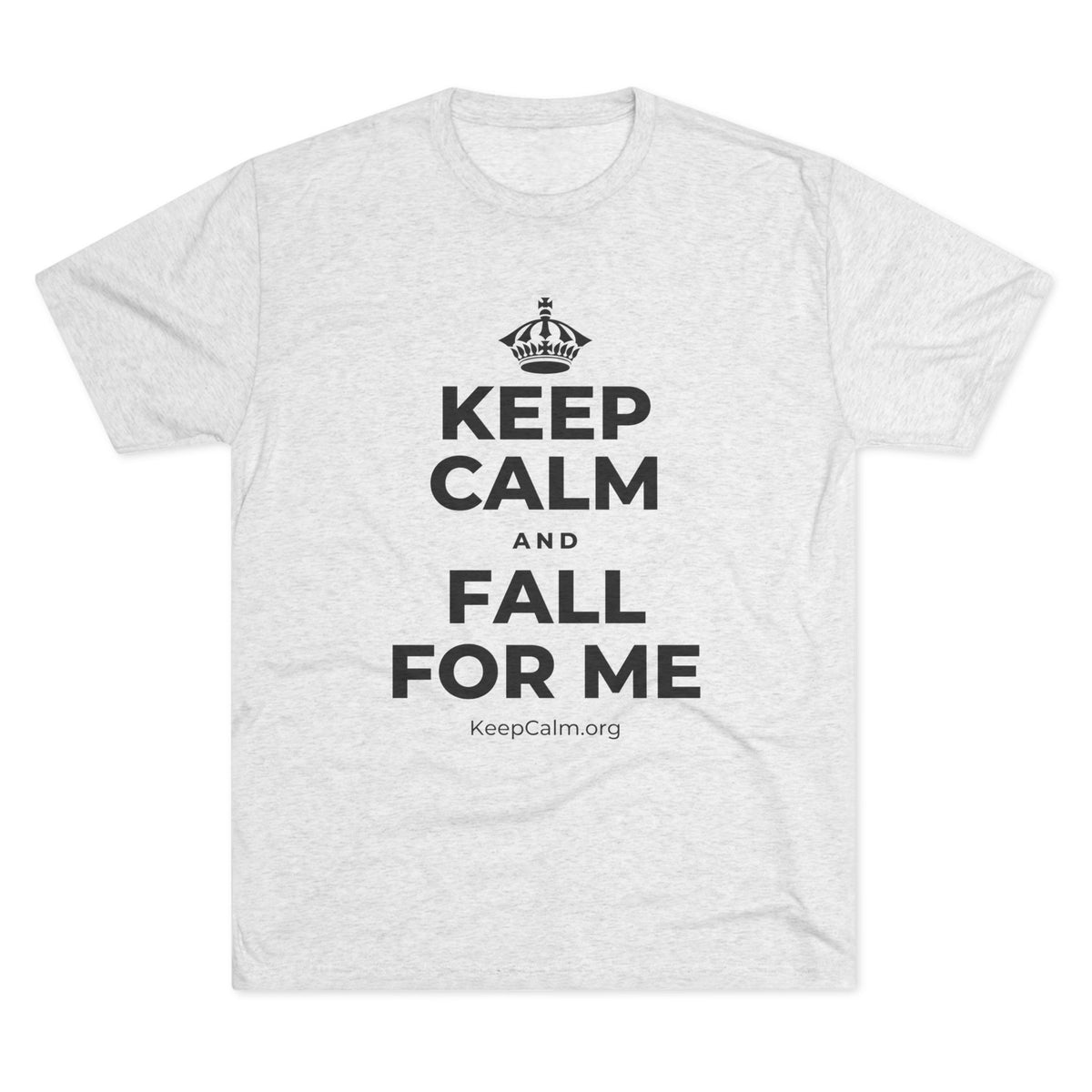 KEEP CALM AND FALL FOR ME Tri-Blend Tee