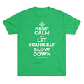 KEEP CALM AND LET YOURSELF SLOW DOWN Tri-Blend Tee