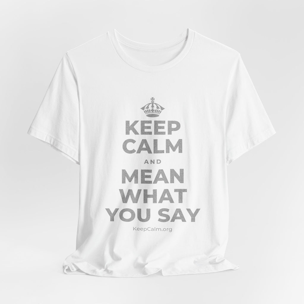 KEEP CALM AND MEAN WHAT YOU SAY T-Shirt (White–Asphalt)