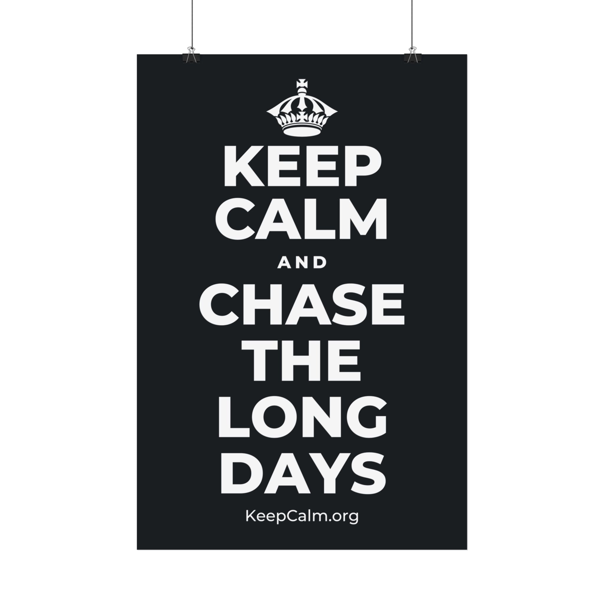 KEEP CALM AND CHASE THE LONG DAYS Satin Poster (Dark)