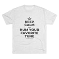 KEEP CALM AND HUM YOUR FAVORITE TUNE Tri-Blend Tee